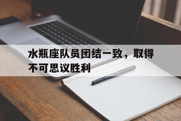 水瓶座队员团结一致，取得不可思议胜利